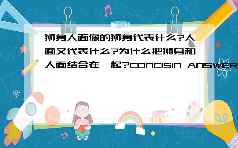 狮身人面像的狮身代表什么?人面又代表什么?为什么把狮身和人面结合在一起?CONCISIN ANSWER PLEASE．THANK!