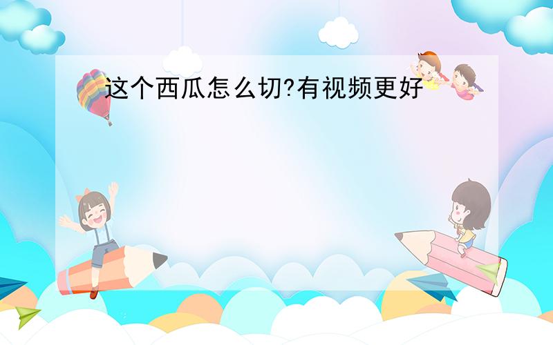 这个西瓜怎么切?有视频更好