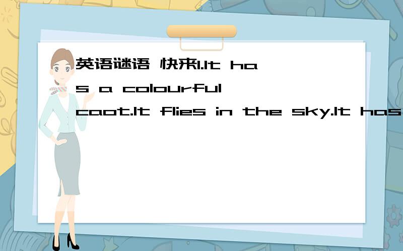 英语谜语 快来1.It has a colourful caot.It flies in the sky.It has two big wings.It like sitting on flowers.2.It flies day and night.It makes honey for you and me.It is busy every day.