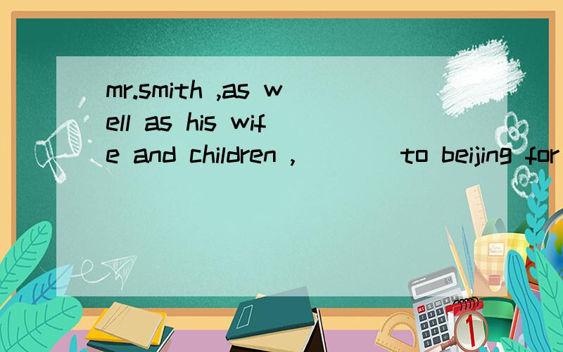 mr.smith ,as well as his wife and children ,____to beijing for a visit this weekenda  are coming      b is coming c  has come         d  have  come  请说解题思路,并解释每一项的用法和不同之处 谢谢