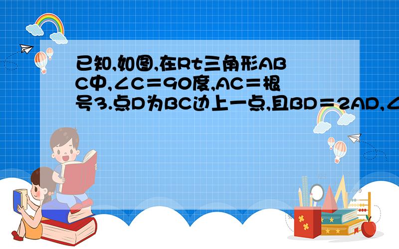 已知,如图,在Rt三角形ABC中,∠C＝90度,AC＝根号3.点D为BC边上一点,且BD＝2AD,∠ADC＝60度.求三角形ABC的周长.