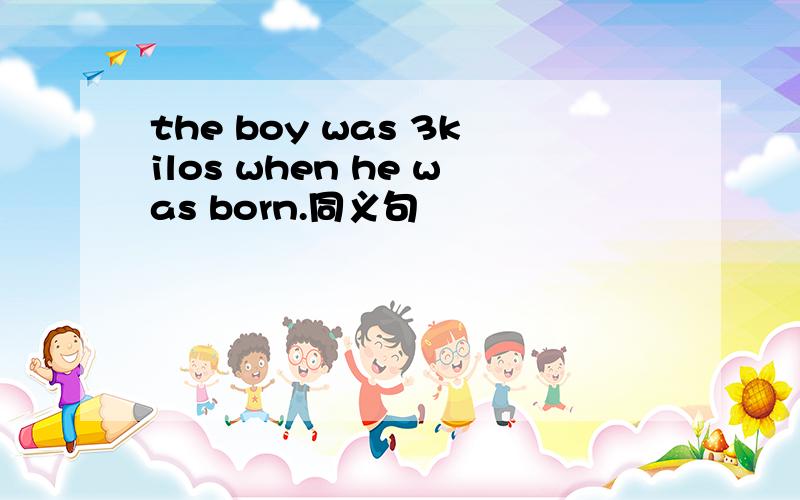 the boy was 3kilos when he was born.同义句