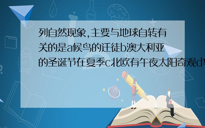 列自然现象,主要与地球自转有关的是a候鸟的迁徒b澳大利亚的圣诞节在夏季c北欧有午夜太阳奇观d华盛顿白天时我们正值黑夜