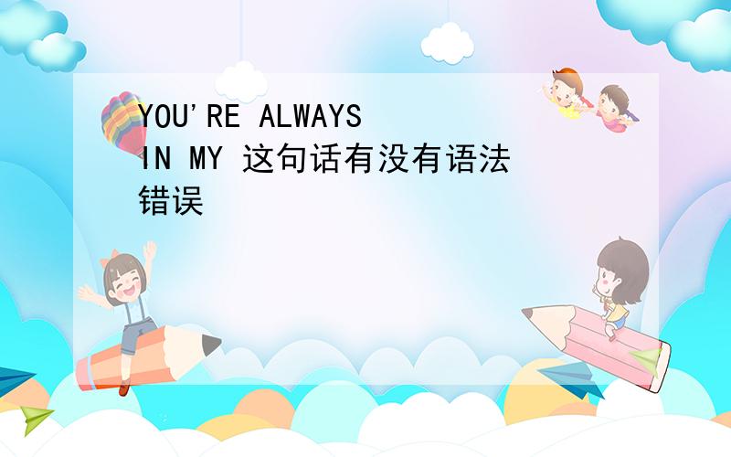 YOU'RE ALWAYS IN MY 这句话有没有语法错误