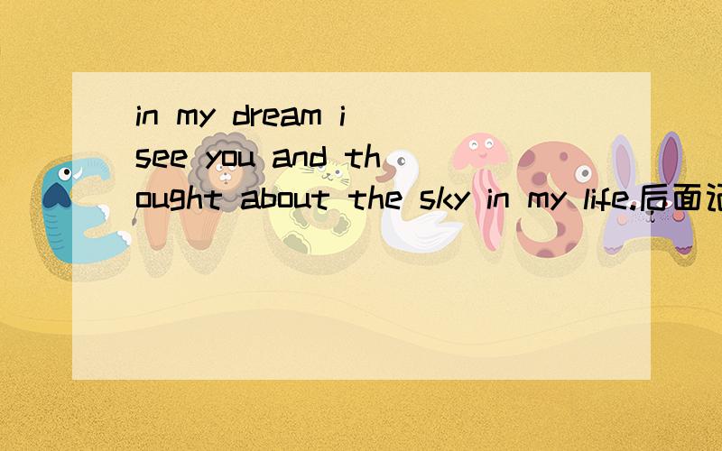 in my dream i see you and thought about the sky in my life.后面记不得了 有人知道是那首歌吗还有一首是一个女声唱的其中有一句是 and you are my way