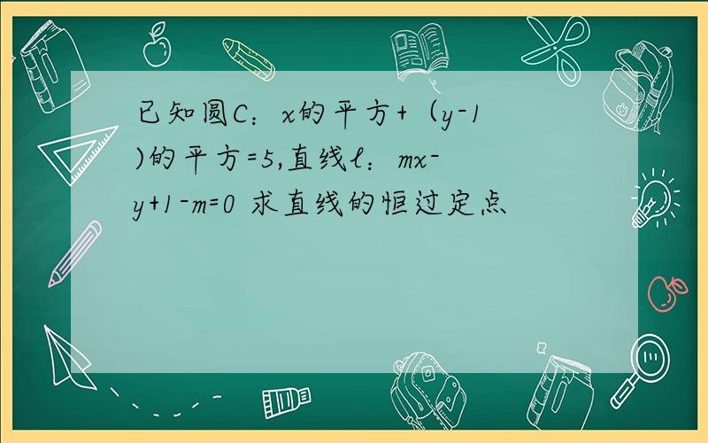 已知圆C：x的平方+（y-1)的平方=5,直线l：mx-y+1-m=0 求直线的恒过定点