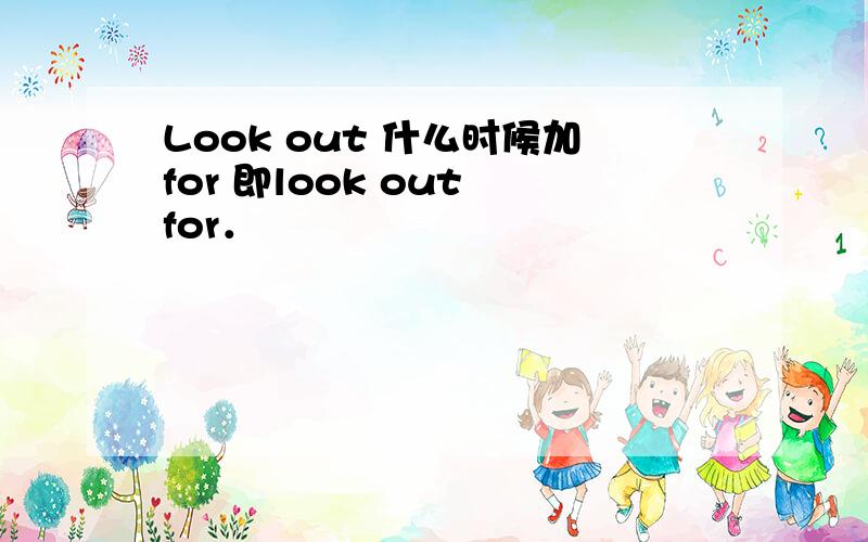 Look out 什么时候加for 即look out for．