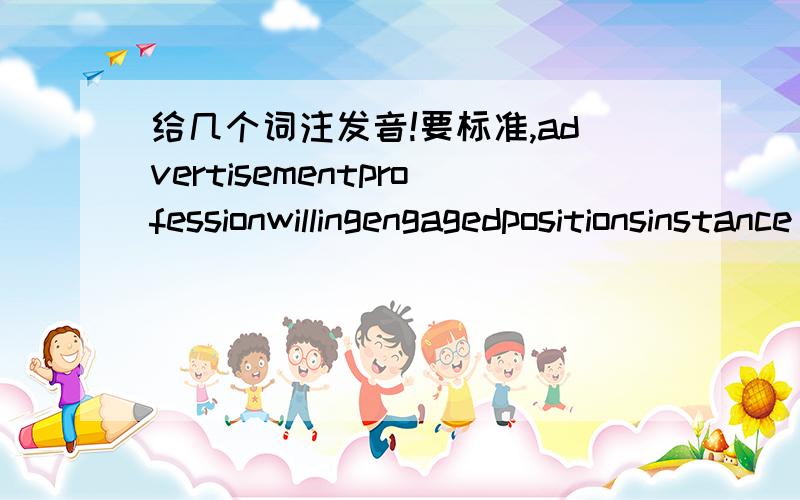 给几个词注发音!要标准,advertisementprofessionwillingengagedpositionsinstance service