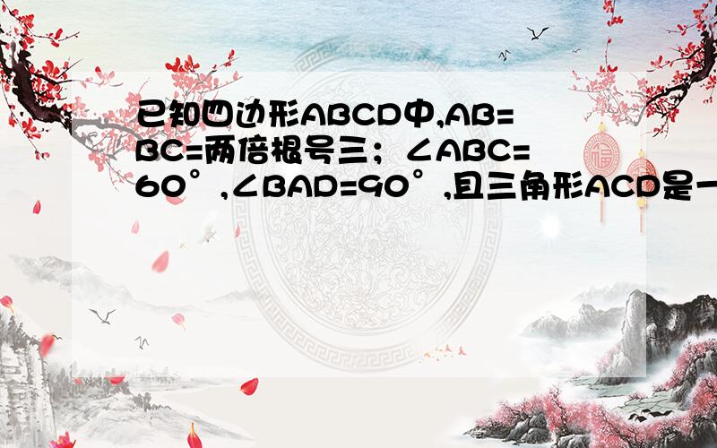 已知四边形ABCD中,AB=BC=两倍根号三；∠ABC=60°,∠BAD=90°,且三角形ACD是一个直角三角形那么AD的长等于?要求写出解题过程,