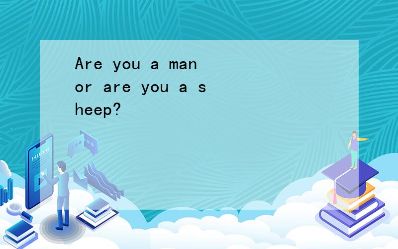 Are you a man or are you a sheep?