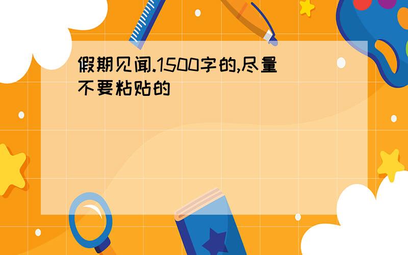 假期见闻.1500字的,尽量不要粘贴的