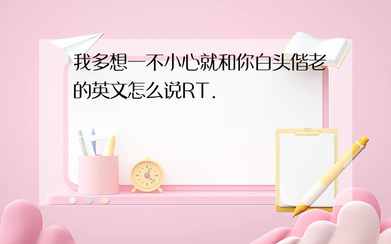 我多想一不小心就和你白头偕老的英文怎么说RT.