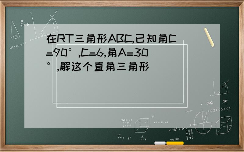 在RT三角形ABC,已知角C=90°,C=6,角A=30°,解这个直角三角形