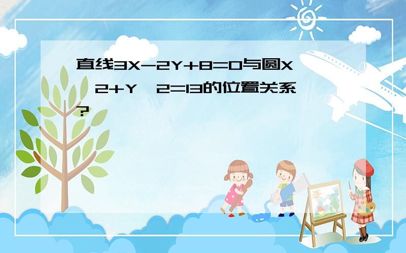 直线3X-2Y+8=0与圆X^2+Y^2=13的位置关系?