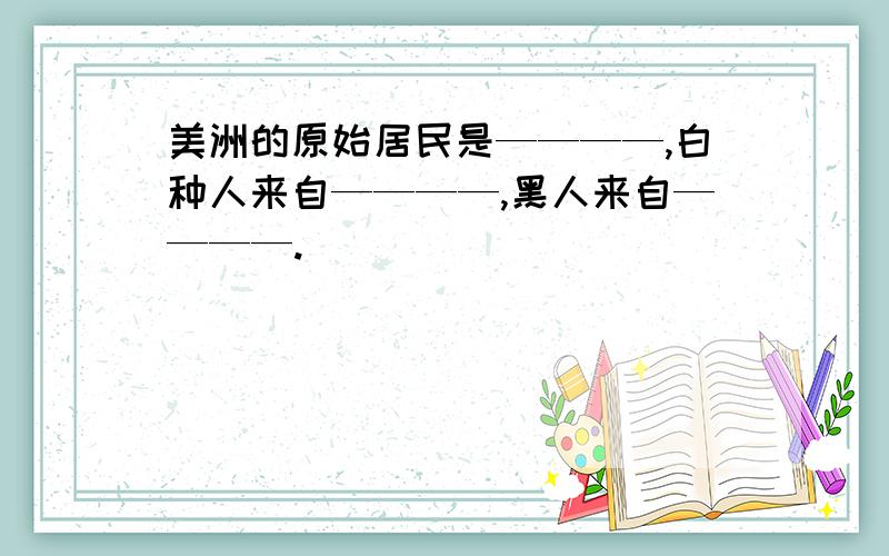 美洲的原始居民是————,白种人来自————,黑人来自————.