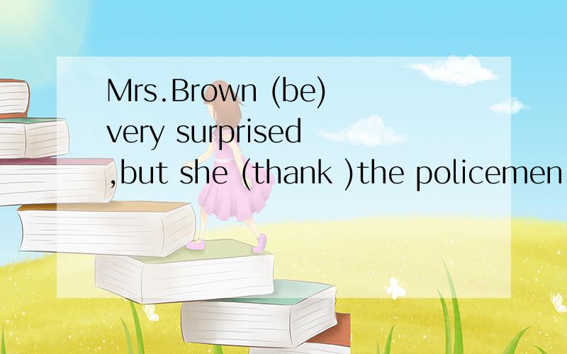 Mrs.Brown (be)very surprised,but she (thank )the policemen and they (leave).根据括号里的词来填出答案