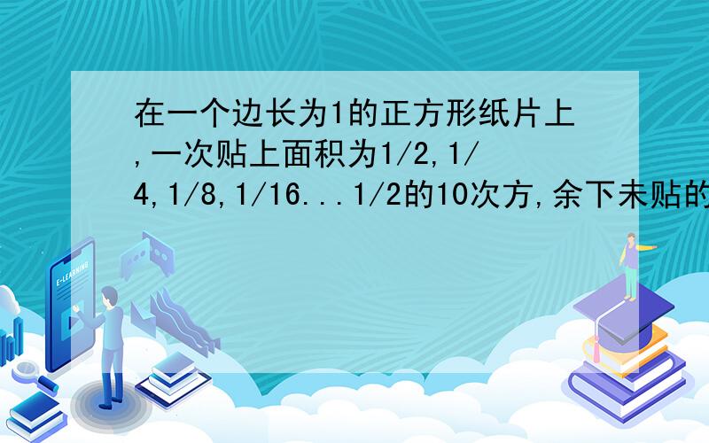 在一个边长为1的正方形纸片上,一次贴上面积为1/2,1/4,1/8,1/16...1/2的10次方,余下未贴的面积的表达式