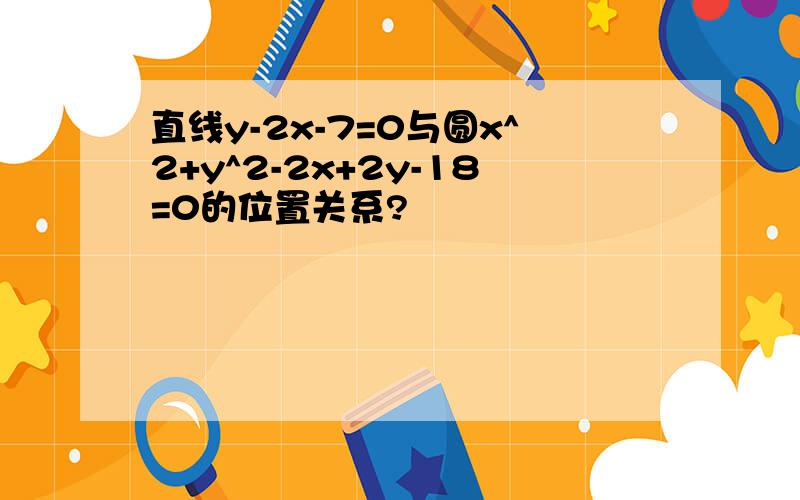 直线y-2x-7=0与圆x^2+y^2-2x+2y-18=0的位置关系?