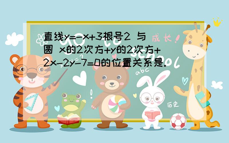 直线y=-x+3根号2 与 圆 x的2次方+y的2次方+2x-2y-7=0的位置关系是.