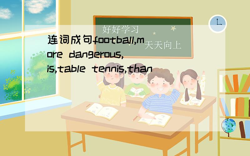 连词成句football,more dangerous,is,table tennis,than