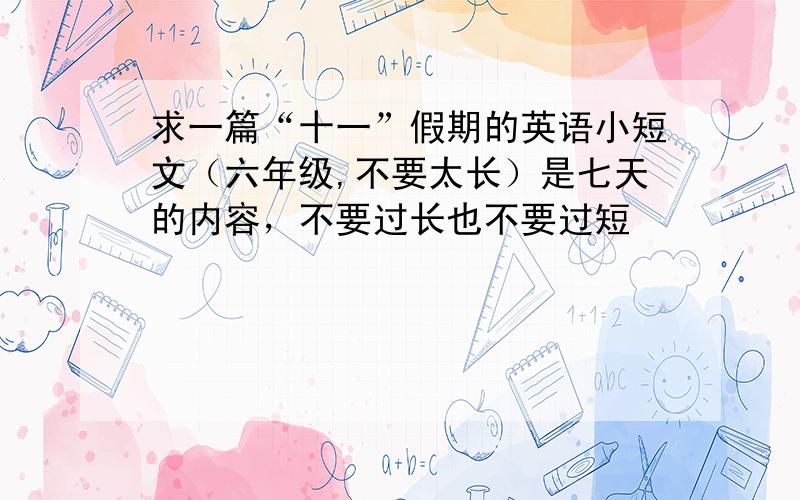 求一篇“十一”假期的英语小短文（六年级,不要太长）是七天的内容，不要过长也不要过短