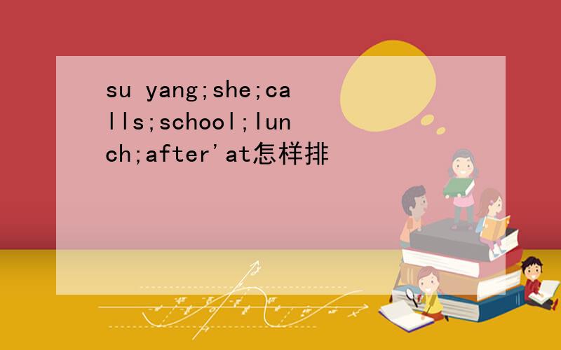 su yang;she;calls;school;lunch;after'at怎样排