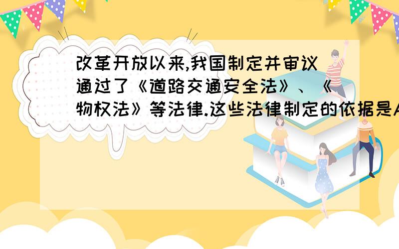 改革开放以来,我国制定并审议通过了《道路交通安全法》、《物权法》等法律.这些法律制定的依据是A.《中华人民共和国刑法》 B.《中华人民共和国宪法》 C.《中华人民共和国环境保护法》