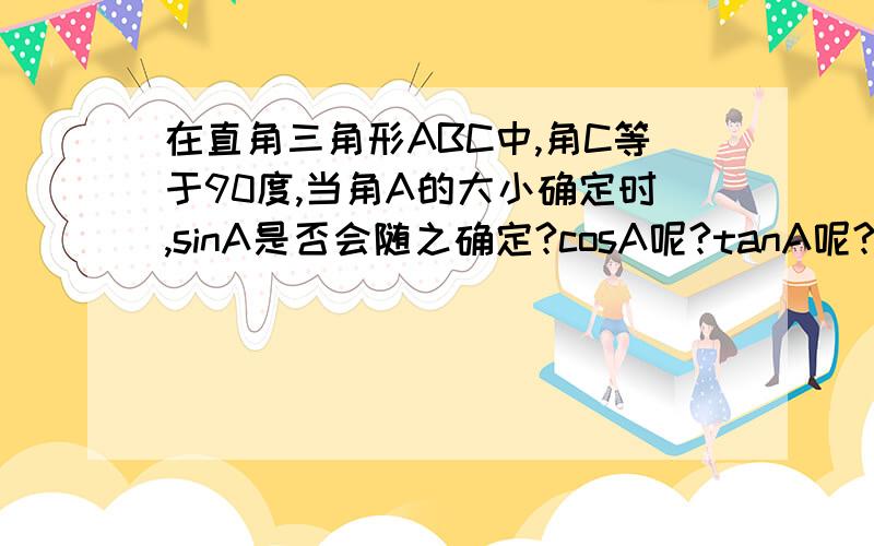 在直角三角形ABC中,角C等于90度,当角A的大小确定时,sinA是否会随之确定?cosA呢?tanA呢?为什么?