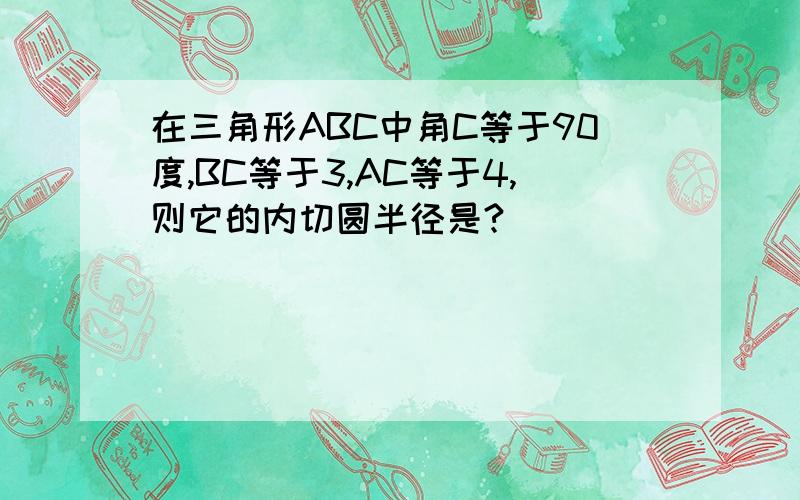 在三角形ABC中角C等于90度,BC等于3,AC等于4,则它的内切圆半径是?