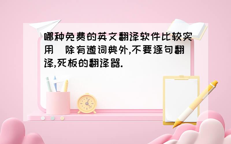 哪种免费的英文翻译软件比较实用（除有道词典外,不要逐句翻译,死板的翻译器.）