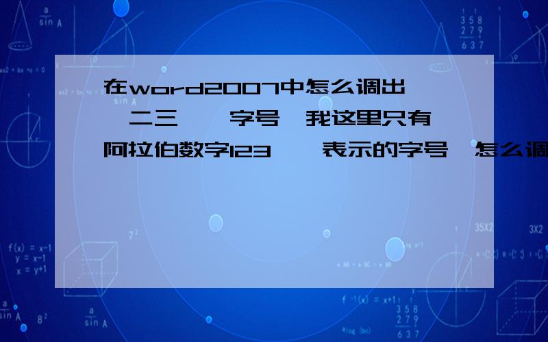 在word2007中怎么调出一二三、、字号,我这里只有一阿拉伯数字123、、表示的字号,怎么调出汉字表示的字号我的是windos7系统的,写论文要用的,谢谢!那应该怎么手动粘贴呢?谢谢!