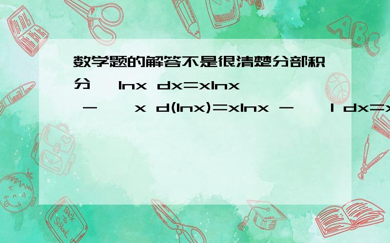 数学题的解答不是很清楚分部积分∫ lnx dx=xlnx - ∫ x d(lnx)=xlnx - ∫ 1 dx=xlnx 中间那一步不是很明白,㏑x放到后面不是得变形吗