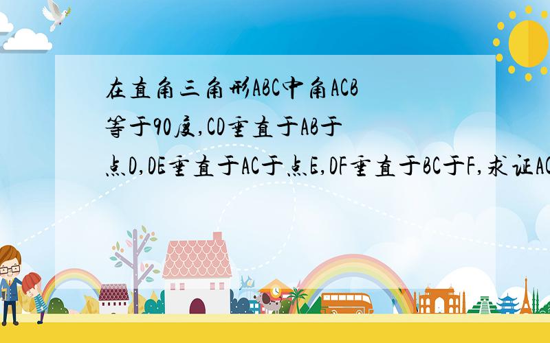 在直角三角形ABC中角ACB等于90度,CD垂直于AB于点D,DE垂直于AC于点E,DF垂直于BC于F,求证AC^3/BC^3=AE/BF