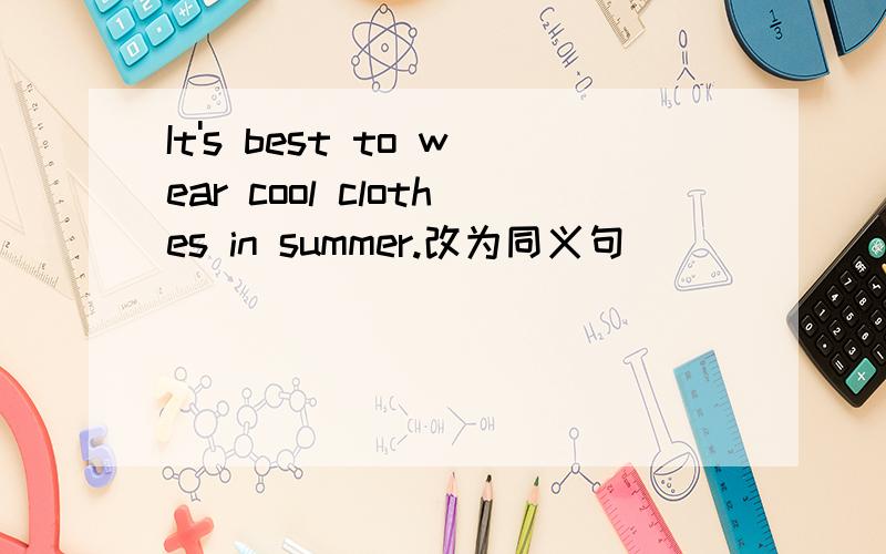 It's best to wear cool clothes in summer.改为同义句