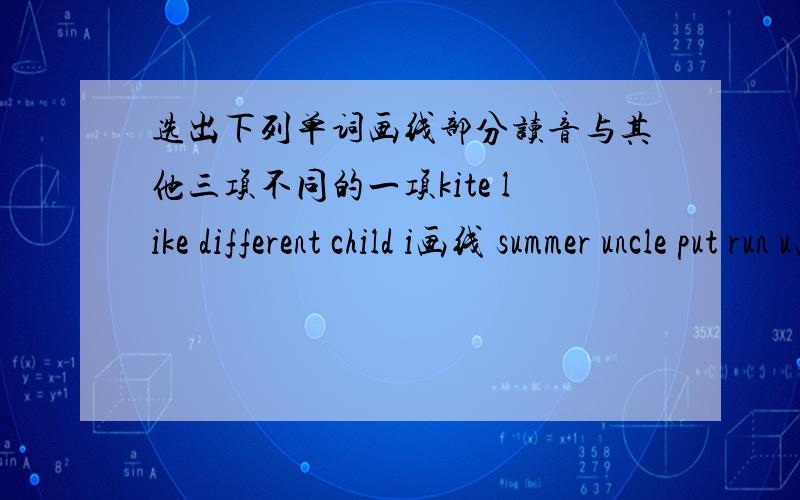 选出下列单词画线部分读音与其他三项不同的一项kite like different child i画线 summer uncle put run u画线 sky very my fly y画线 weather leave season meat ea画线 slow show know now ow画线