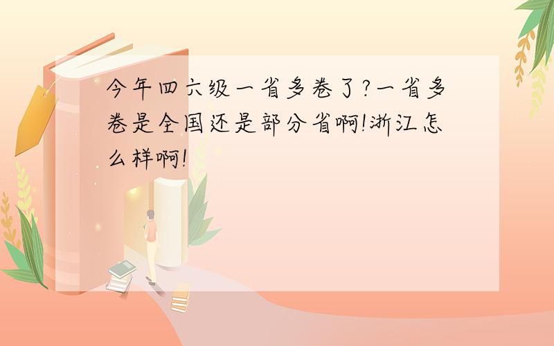 今年四六级一省多卷了?一省多卷是全国还是部分省啊!浙江怎么样啊!