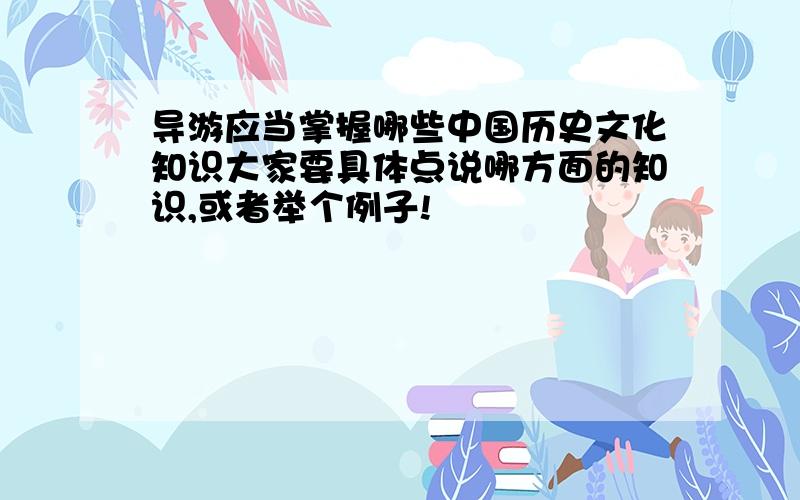 导游应当掌握哪些中国历史文化知识大家要具体点说哪方面的知识,或者举个例子!