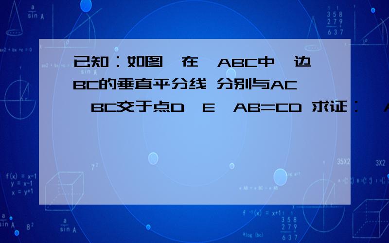 已知：如图,在△ABC中,边BC的垂直平分线 分别与AC、BC交于点D、E,AB=CD 求证：∠A=2∠C