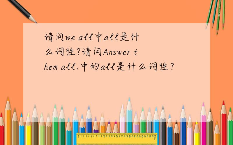 请问we all中all是什么词性?请问Answer them all.中的all是什么词性？