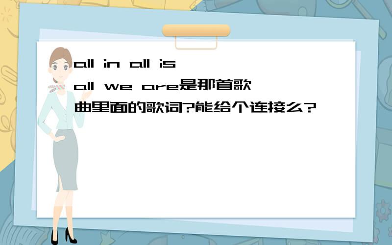 all in all is all we are是那首歌曲里面的歌词?能给个连接么?