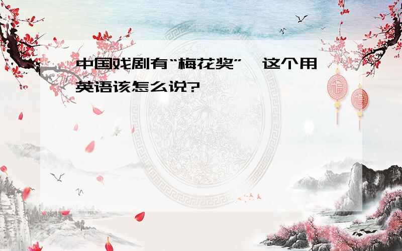 中国戏剧有“梅花奖”,这个用英语该怎么说?