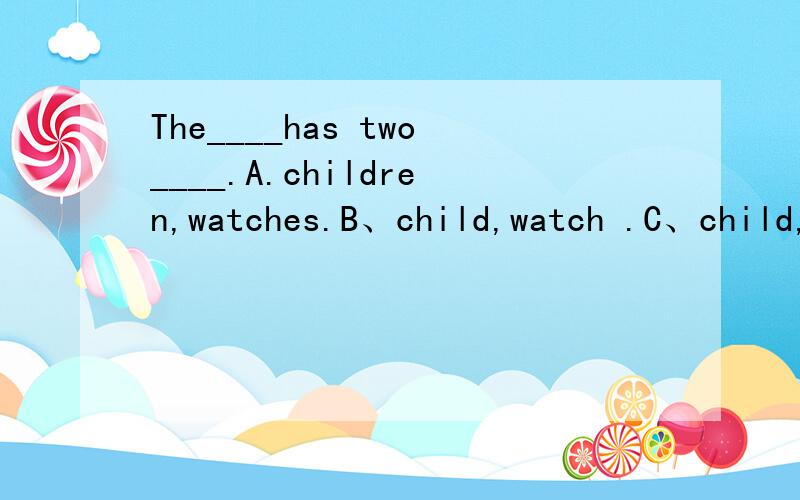 The____has two____.A.children,watches.B、child,watch .C、child,watches