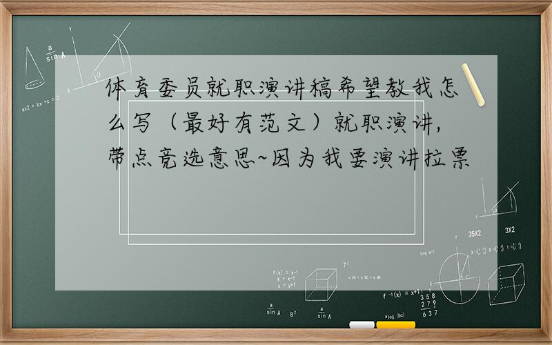 体育委员就职演讲稿希望教我怎么写（最好有范文）就职演讲,带点竞选意思~因为我要演讲拉票