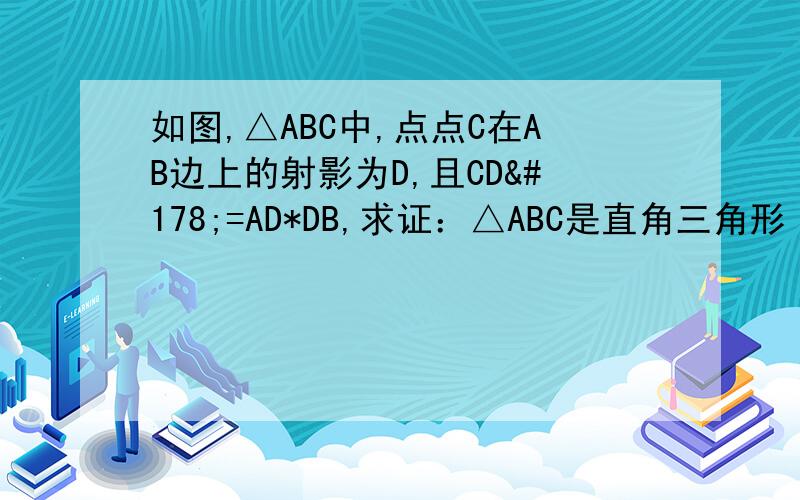 如图,△ABC中,点点C在AB边上的射影为D,且CD²=AD*DB,求证：△ABC是直角三角形