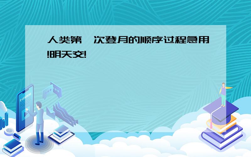 人类第一次登月的顺序过程急用!明天交!