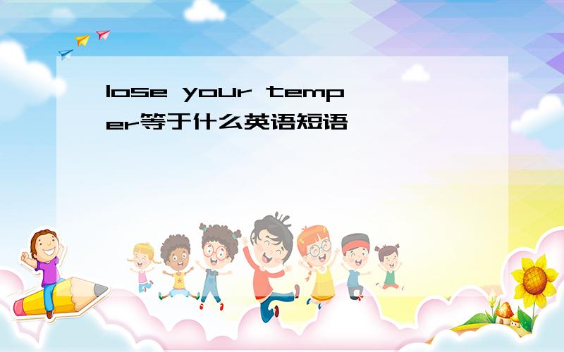 lose your temper等于什么英语短语