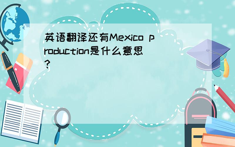 英语翻译还有Mexico production是什么意思?