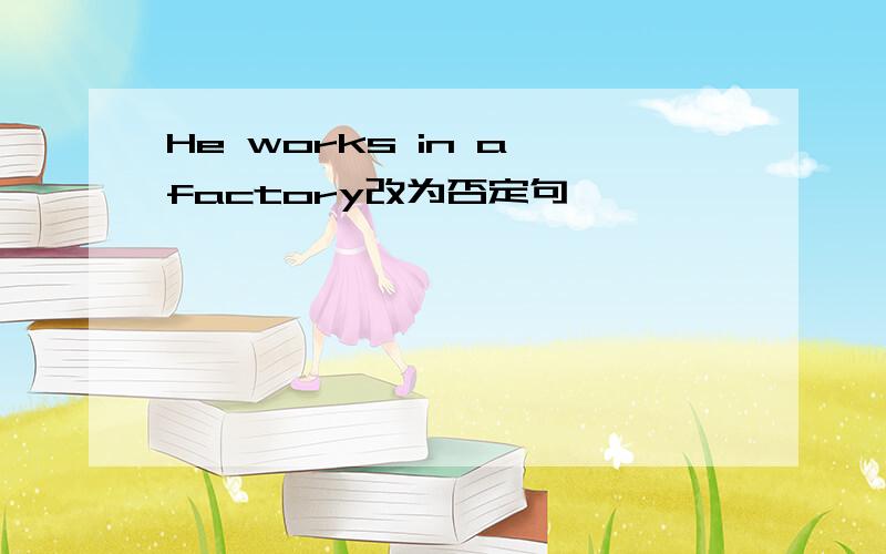 He works in a factory改为否定句