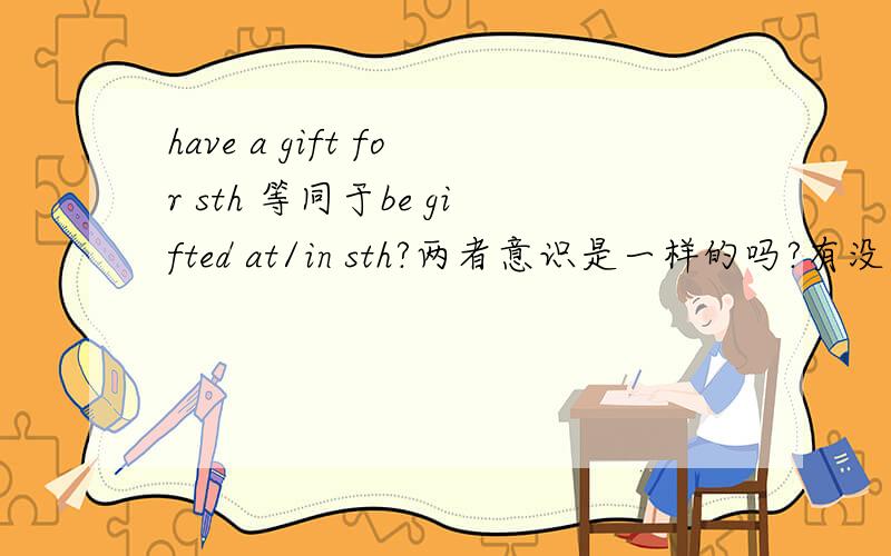 have a gift for sth 等同于be gifted at/in sth?两者意识是一样的吗?有没有区别?