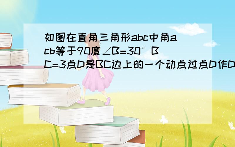 如图在直角三角形abc中角acb等于90度∠B=30°BC=3点D是BC边上的一个动点过点D作DE垂直于BC交AB于点E将∠B沿直线DE翻折点B落在射线BC上的点F处当△AEF为直角三角形时BD的长是